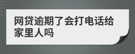 网贷逾期了会打电话给家里人吗