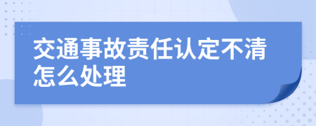 交通事故责任认定不清怎么处理