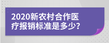 2020新农村合作医疗报销标准是多少？