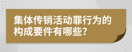 集体传销活动罪行为的构成要件有哪些？