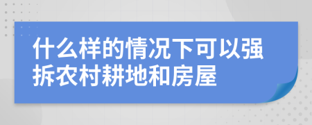 什么样的情况下可以强拆农村耕地和房屋