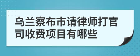 乌兰察布市请律师打官司收费项目有哪些