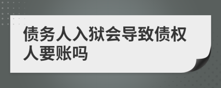 债务人入狱会导致债权人要账吗