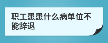 职工患患什么病单位不能辞退