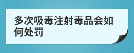 多次吸毒注射毒品会如何处罚