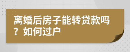离婚后房子能转贷款吗？如何过户