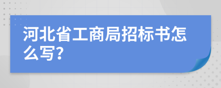 河北省工商局招标书怎么写？