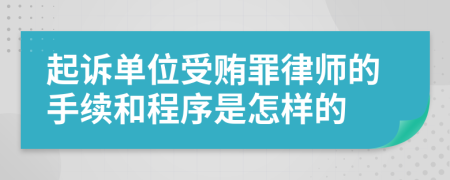 起诉单位受贿罪律师的手续和程序是怎样的