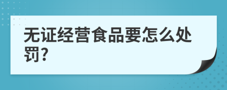 无证经营食品要怎么处罚?