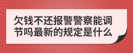 欠钱不还报警警察能调节吗最新的规定是什么