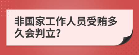 非国家工作人员受贿多久会判立?