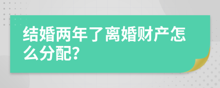 结婚两年了离婚财产怎么分配？