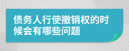 债务人行使撤销权的时候会有哪些问题