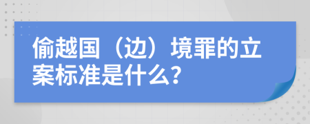 偷越国（边）境罪的立案标准是什么？