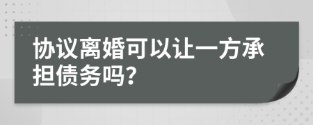 协议离婚可以让一方承担债务吗？