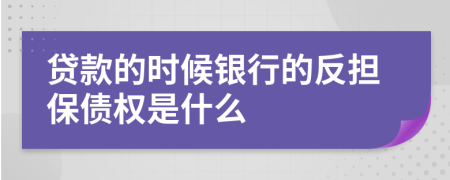 贷款的时候银行的反担保债权是什么