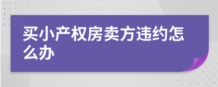 买小产权房卖方违约怎么办