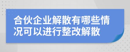 合伙企业解散有哪些情况可以进行整改解散