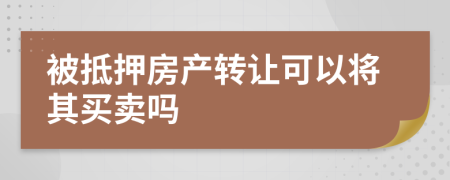 被抵押房产转让可以将其买卖吗