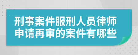 刑事案件服刑人员律师申请再审的案件有哪些