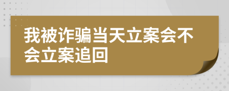 我被诈骗当天立案会不会立案追回