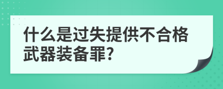 什么是过失提供不合格武器装备罪?
