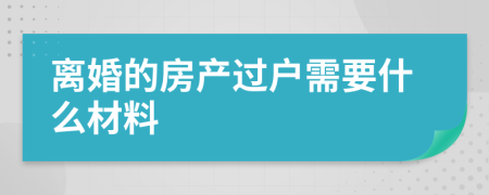离婚的房产过户需要什么材料