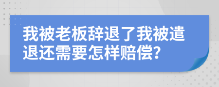 我被老板辞退了我被遣退还需要怎样赔偿？