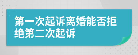 第一次起诉离婚能否拒绝第二次起诉