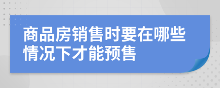 商品房销售时要在哪些情况下才能预售