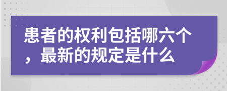 患者的权利包括哪六个，最新的规定是什么