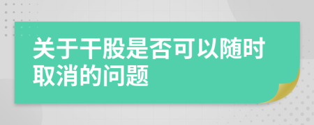 关于干股是否可以随时取消的问题