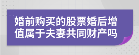 婚前购买的股票婚后增值属于夫妻共同财产吗