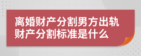离婚财产分割男方出轨财产分割标准是什么