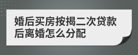 婚后买房按揭二次贷款后离婚怎么分配