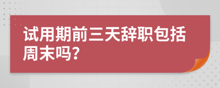 试用期前三天辞职包括周末吗？