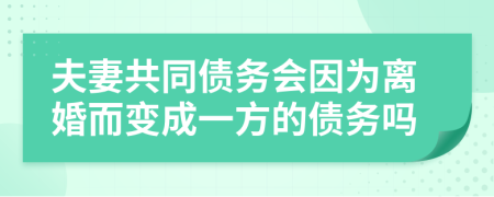 夫妻共同债务会因为离婚而变成一方的债务吗