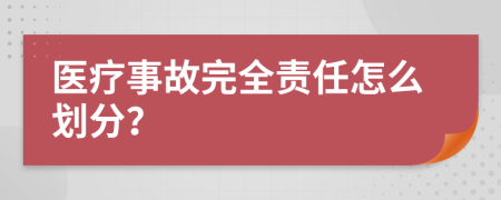 医疗事故完全责任怎么划分？