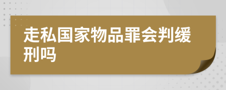 走私国家物品罪会判缓刑吗