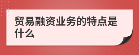 贸易融资业务的特点是什么