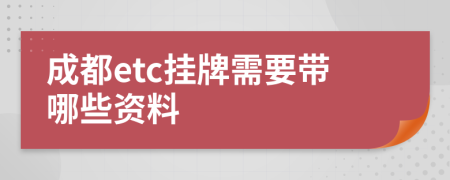 成都etc挂牌需要带哪些资料