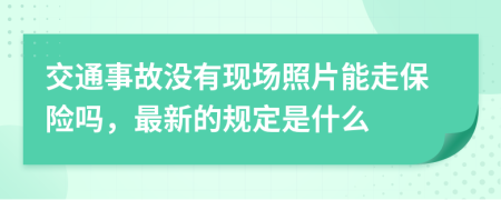 交通事故没有现场照片能走保险吗，最新的规定是什么