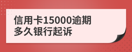 信用卡15000逾期多久银行起诉