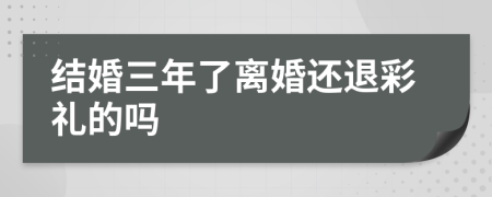 结婚三年了离婚还退彩礼的吗