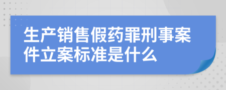 生产销售假药罪刑事案件立案标准是什么