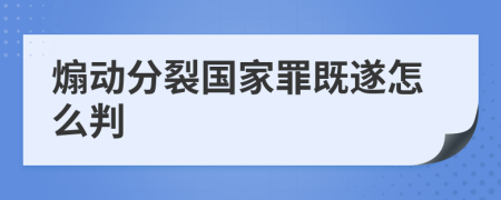 煽动分裂国家罪既遂怎么判