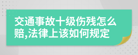 交通事故十级伤残怎么赔,法律上该如何规定