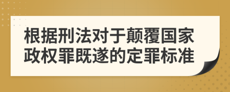 根据刑法对于颠覆国家政权罪既遂的定罪标准