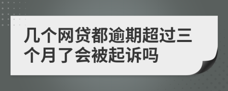 几个网贷都逾期超过三个月了会被起诉吗