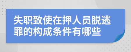 失职致使在押人员脱逃罪的构成条件有哪些